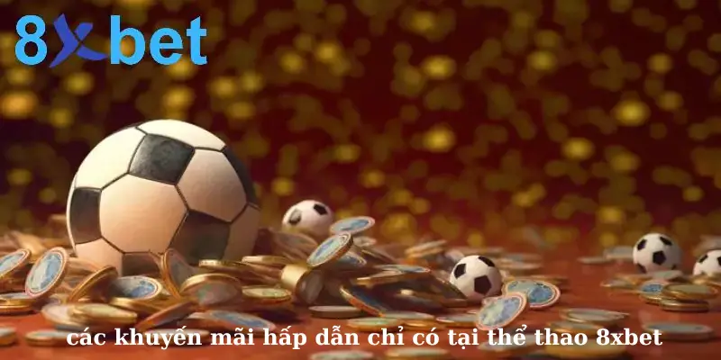 Các khuyến mãi hấp dẫn chỉ có tại thể thao 8xbet