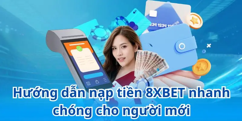 Hướng dẫn cụ thể để nạp tiền 8xbet an toàn, nhanh chóng