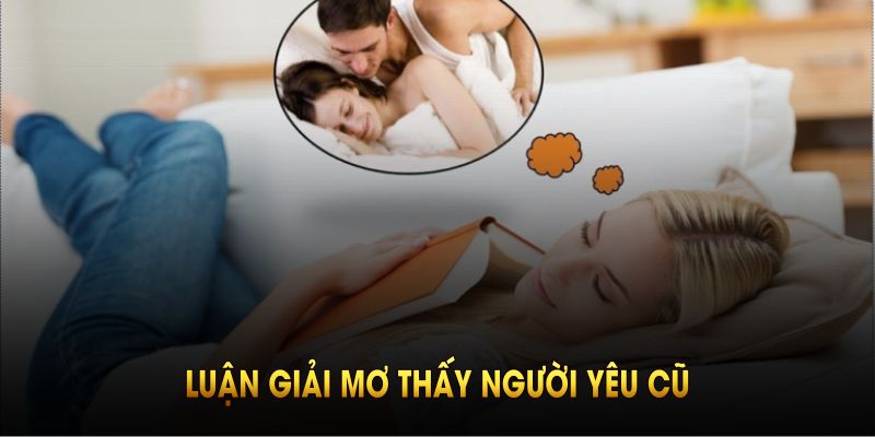 Vì sao luận giải mơ thấy người yêu cũ lại quan trọng với bạn