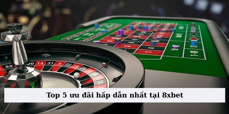 Top 5 ưu đãi hấp dẫn nhất tại 8xbet 