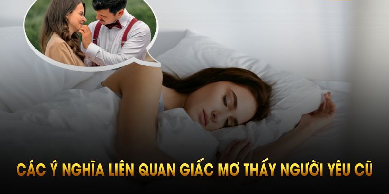 Các ý nghĩa đặc biệt liên quan giấc mơ thấy người yêu cũ